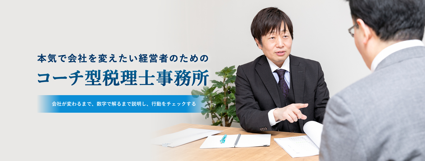 会社が変わるまで、数字で解るまで説明し、行動をチェックする。本気で会社を変えたい経営者のための「コーチ型税理士事務所」。